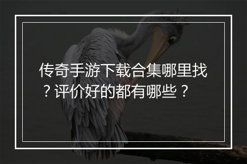 传奇手游下载合集哪里找？评价好的都有哪些？