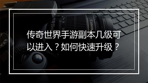 传奇世界手游副本几级可以进入？如何快速升级？