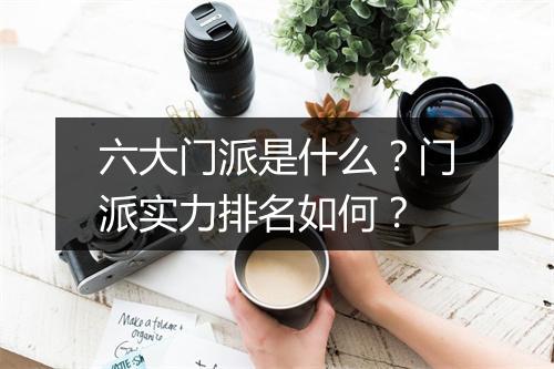 六大门派是什么？门派实力排名如何？