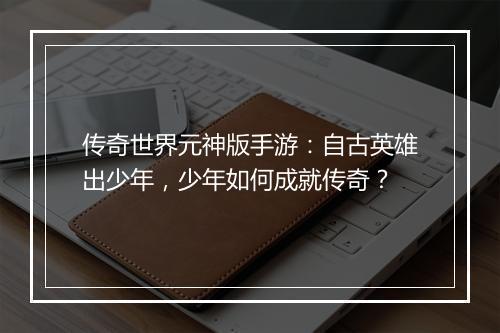 传奇世界元神版手游：自古英雄出少年，少年如何成就传奇？