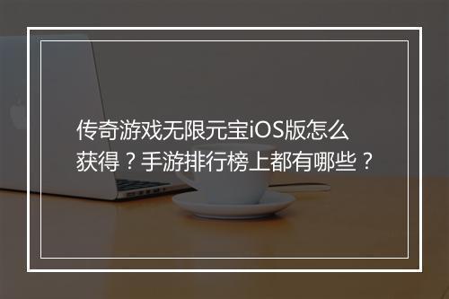 传奇游戏无限元宝iOS版怎么获得？手游排行榜上都有哪些？