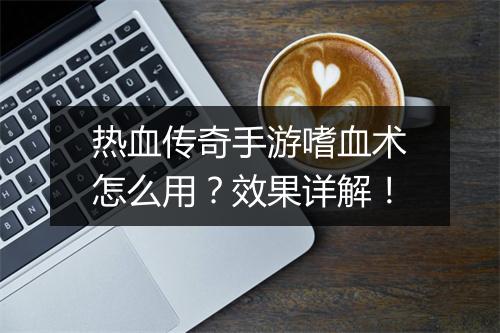 热血传奇手游嗜血术怎么用？效果详解！