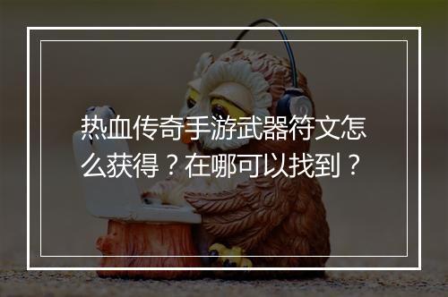 热血传奇手游武器符文怎么获得？在哪可以找到？