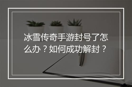 冰雪传奇手游封号了怎么办？如何成功解封？