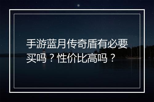 手游蓝月传奇盾有必要买吗？性价比高吗？