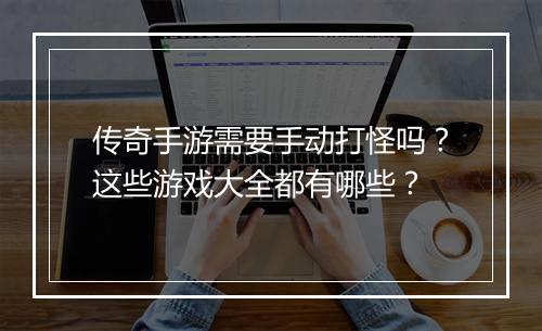 传奇手游需要手动打怪吗？这些游戏大全都有哪些？
