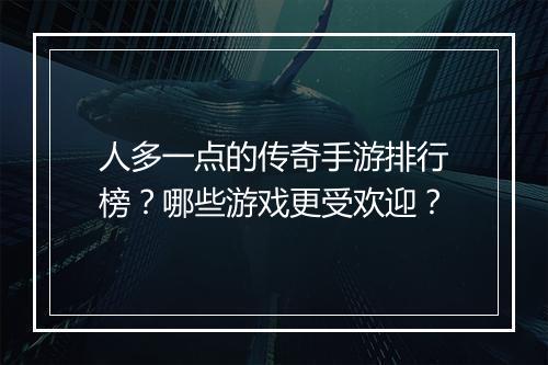 人多一点的传奇手游排行榜？哪些游戏更受欢迎？