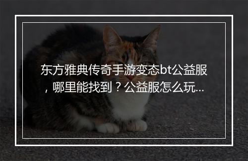 东方雅典传奇手游变态bt公益服，哪里能找到？公益服怎么玩？