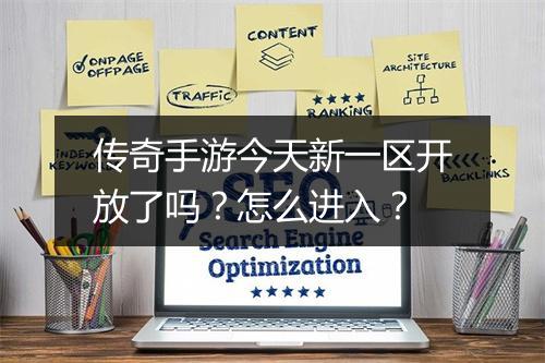 传奇手游今天新一区开放了吗？怎么进入？