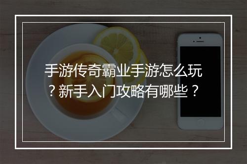 手游传奇霸业手游怎么玩？新手入门攻略有哪些？