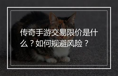 传奇手游交易限价是什么？如何规避风险？