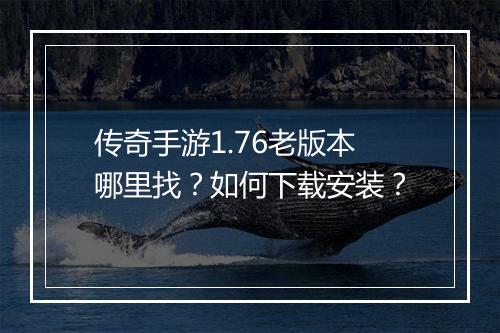 传奇手游1.76老版本哪里找?如何下载安装?