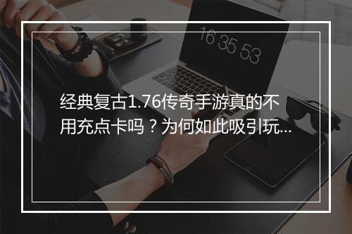 经典复古1.76传奇手游真的不用充点卡吗？为何如此吸引玩家？