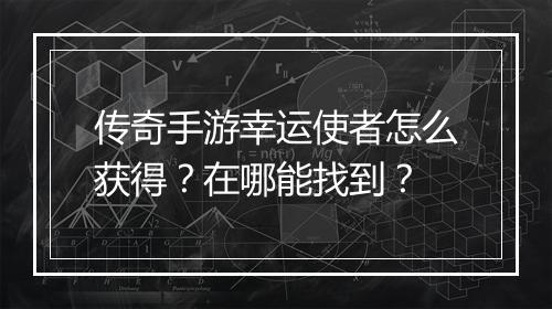 传奇手游幸运使者怎么获得？在哪能找到？