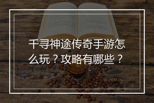 千寻神途传奇手游怎么玩？攻略有哪些？