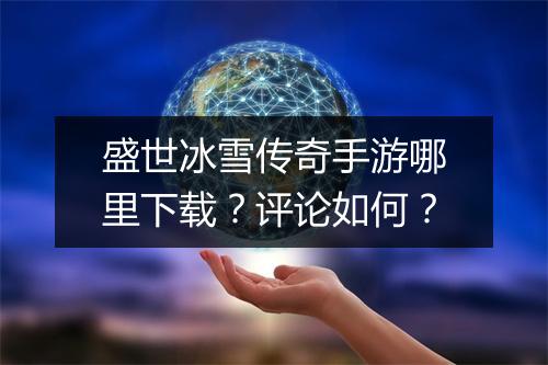 盛世冰雪传奇手游哪里下载？评论如何？