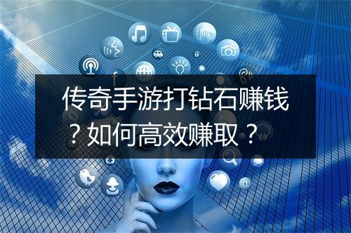 传奇手游打钻石赚钱？如何高效赚取？