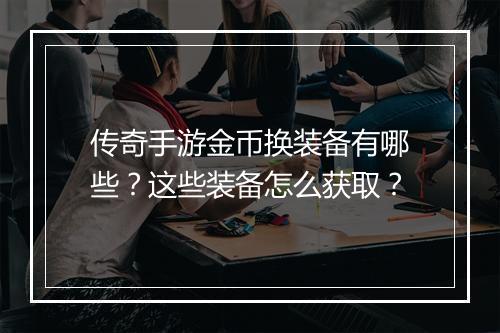 传奇手游金币换装备有哪些？这些装备怎么获取？