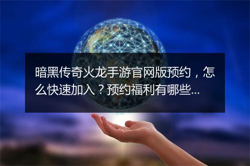 暗黑传奇火龙手游官网版预约，怎么快速加入？预约福利有哪些？