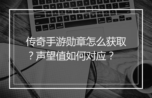 传奇手游勋章怎么获取？声望值如何对应？