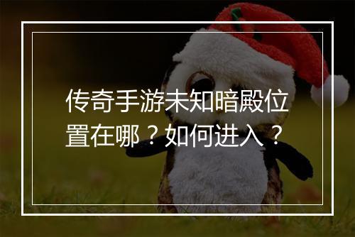 传奇手游未知暗殿位置在哪？如何进入？