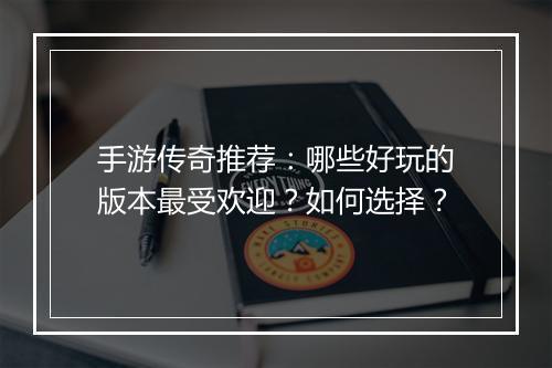 手游传奇推荐：哪些好玩的版本最受欢迎？如何选择？