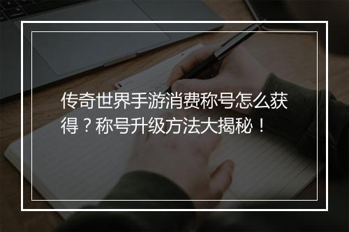 传奇世界手游消费称号怎么获得？称号升级方法大揭秘！