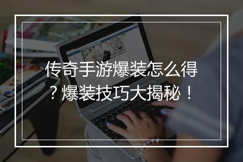 传奇手游爆装怎么得？爆装技巧大揭秘！