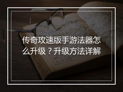 传奇攻速版手游法器怎么升级？升级方法详解