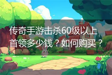 传奇手游击杀60级以上首领多少钱？如何购买？