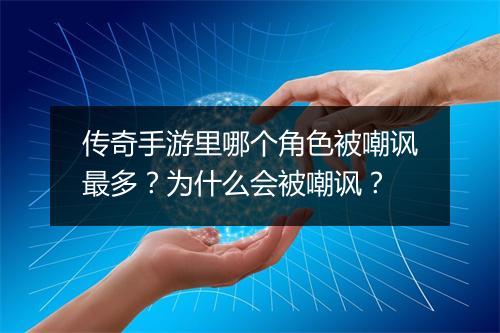 传奇手游里哪个角色被嘲讽最多？为什么会被嘲讽？