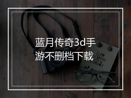 蓝月传奇3d手游不删档下载