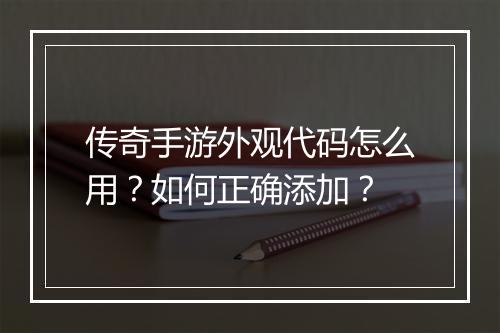 传奇手游外观代码怎么用？如何正确添加？