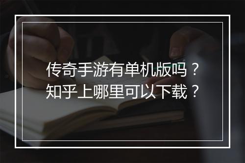 传奇手游有单机版吗？知乎上哪里可以下载？
