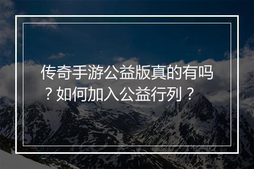 传奇手游公益版真的有吗？如何加入公益行列？