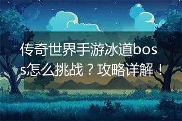 传奇世界手游冰道boss怎么挑战？攻略详解！