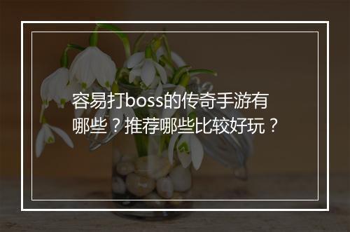 容易打boss的传奇手游有哪些？推荐哪些比较好玩？
