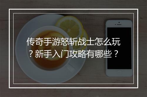 传奇手游怒斩战士怎么玩？新手入门攻略有哪些？