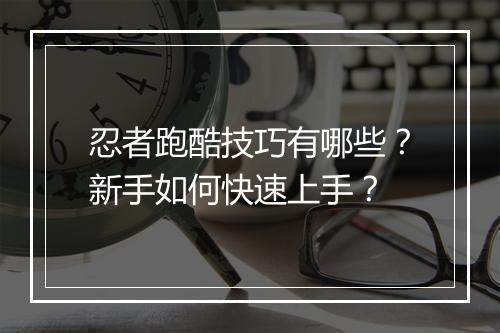 忍者跑酷技巧有哪些？新手如何快速上手？