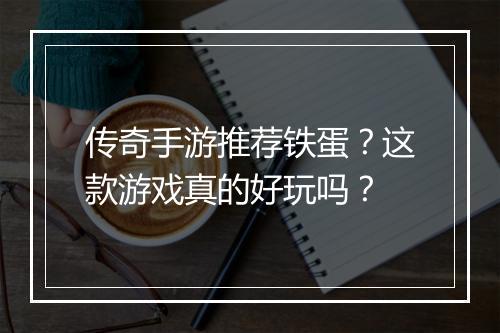 传奇手游推荐铁蛋？这款游戏真的好玩吗？