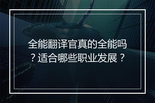 全能翻译官真的全能吗？适合哪些职业发展？