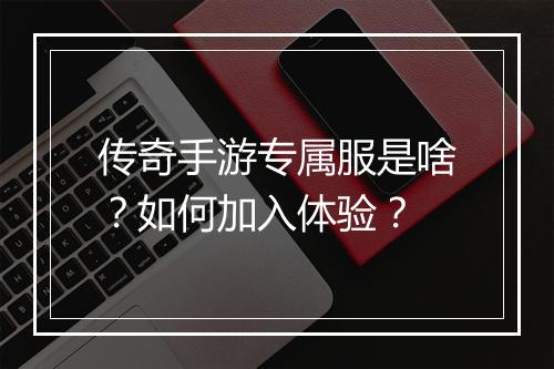 传奇手游专属服是啥？如何加入体验？