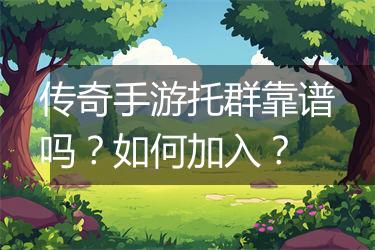 传奇手游托群靠谱吗？如何加入？