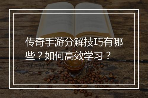 传奇手游分解技巧有哪些？如何高效学习？