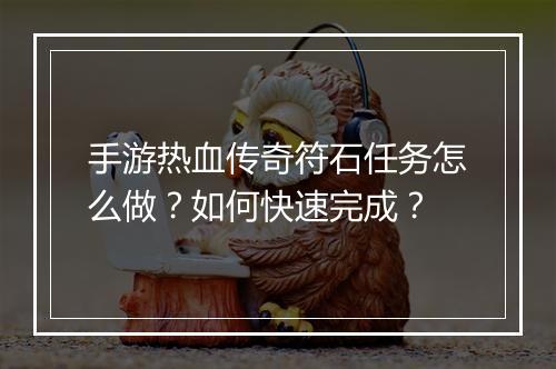 手游热血传奇符石任务怎么做？如何快速完成？