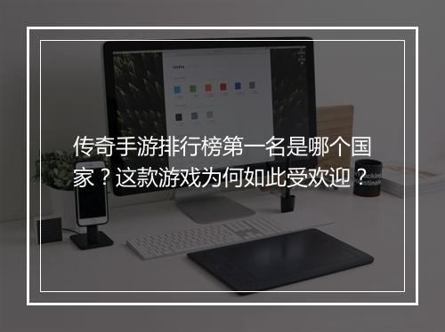 传奇手游排行榜第一名是哪个国家？这款游戏为何如此受欢迎？