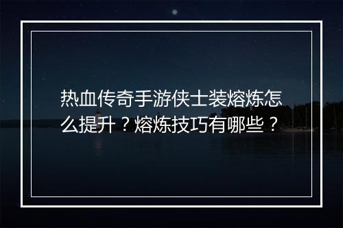 热血传奇手游侠士装熔炼怎么提升？熔炼技巧有哪些？