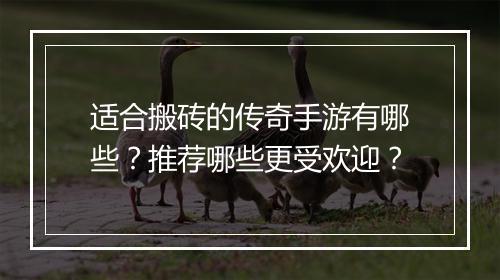 适合搬砖的传奇手游有哪些？推荐哪些更受欢迎？