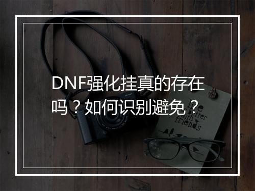 DNF强化挂真的存在吗？如何识别避免？