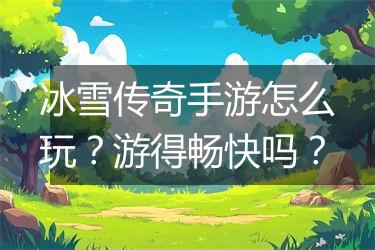 冰雪传奇手游怎么玩？游得畅快吗？